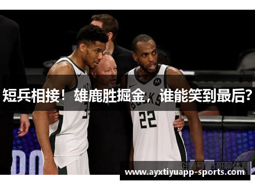 短兵相接！雄鹿胜掘金，谁能笑到最后？