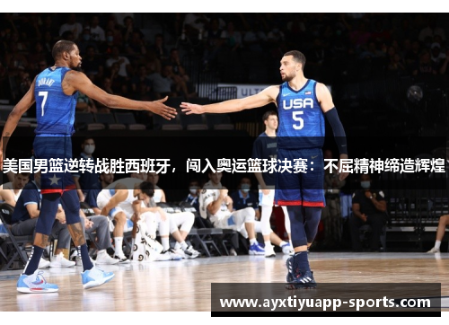 美国男篮逆转战胜西班牙，闯入奥运篮球决赛：不屈精神缔造辉煌