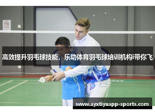 高效提升羽毛球技能，乐动体育羽毛球培训机构i带你飞