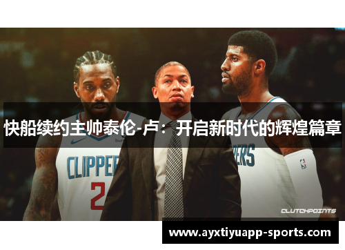 快船续约主帅泰伦-卢：开启新时代的辉煌篇章
