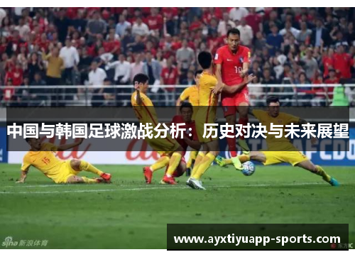 中国与韩国足球激战分析：历史对决与未来展望
