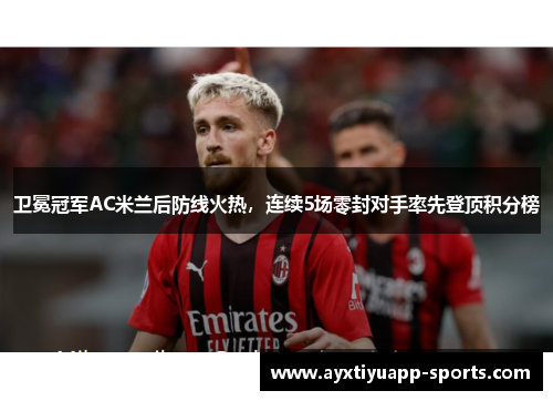 卫冕冠军AC米兰后防线火热，连续5场零封对手率先登顶积分榜