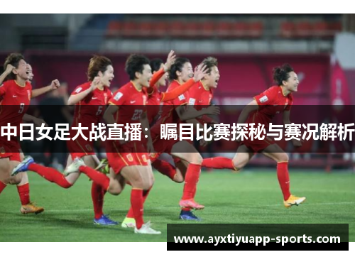 中日女足大战直播：瞩目比赛探秘与赛况解析