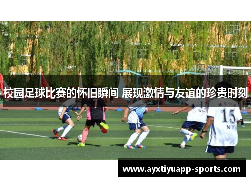 校园足球比赛的怀旧瞬间 展现激情与友谊的珍贵时刻