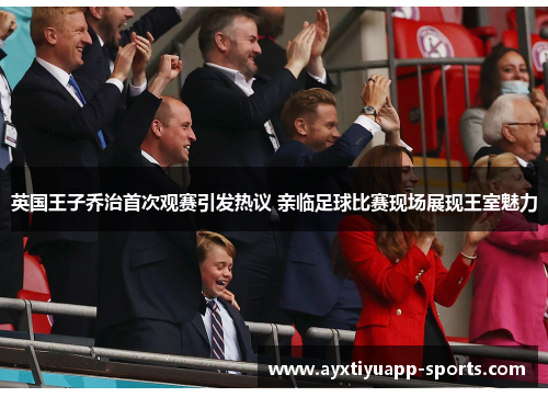 英国王子乔治首次观赛引发热议 亲临足球比赛现场展现王室魅力