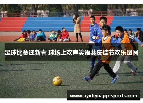 足球比赛迎新春 球场上欢声笑语共庆佳节欢乐团圆