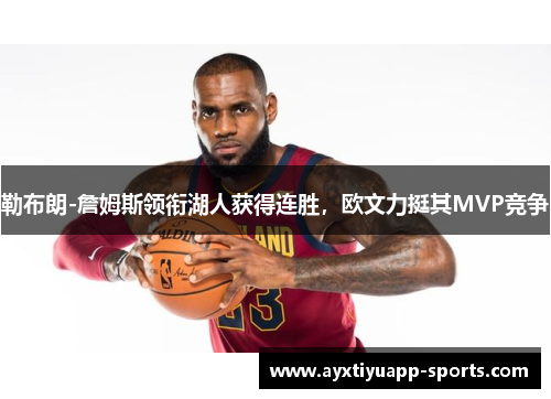勒布朗-詹姆斯领衔湖人获得连胜，欧文力挺其MVP竞争