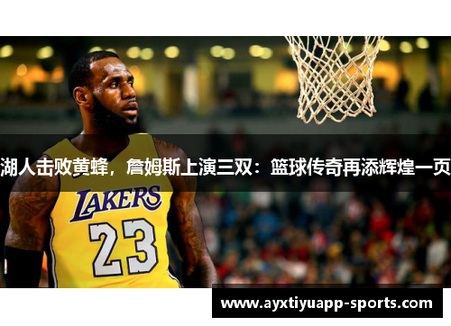 湖人击败黄蜂，詹姆斯上演三双：篮球传奇再添辉煌一页