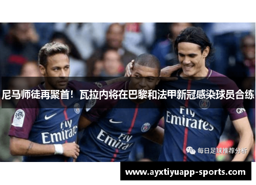 尼马师徒再聚首！瓦拉内将在巴黎和法甲新冠感染球员合练