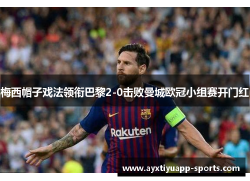 梅西帽子戏法领衔巴黎2-0击败曼城欧冠小组赛开门红