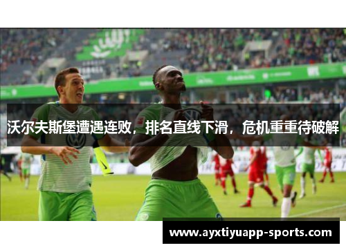 沃尔夫斯堡遭遇连败，排名直线下滑，危机重重待破解