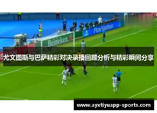 尤文图斯与巴萨精彩对决录播回顾分析与精彩瞬间分享