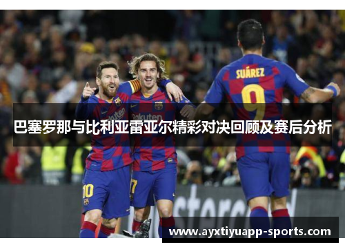 巴塞罗那与比利亚雷亚尔精彩对决回顾及赛后分析