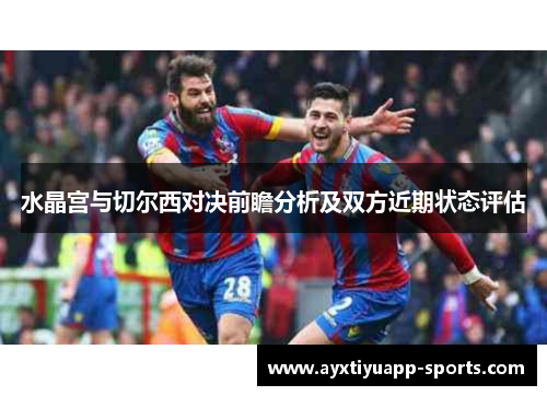 水晶宫与切尔西对决前瞻分析及双方近期状态评估
