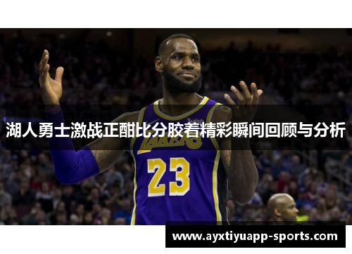 湖人勇士激战正酣比分胶着精彩瞬间回顾与分析
