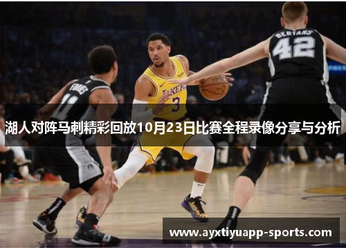 湖人对阵马刺精彩回放10月23日比赛全程录像分享与分析
