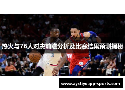 热火与76人对决前瞻分析及比赛结果预测揭秘