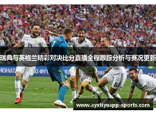 瑞典与英格兰精彩对决比分直播全程跟踪分析与赛况更新