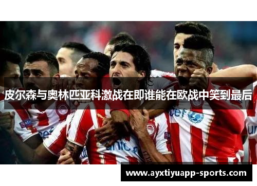 皮尔森与奥林匹亚科激战在即谁能在欧战中笑到最后
