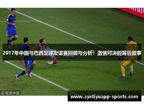 2017年中国与巴西足球友谊赛回顾与分析：激情对决的背后故事